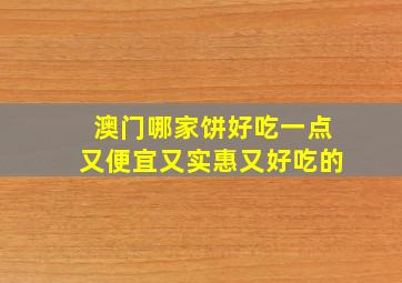 澳门哪家饼好吃一点又便宜又实惠又好吃的