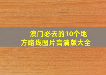 澳门必去的10个地方路线图片高清版大全