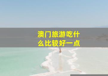 澳门旅游吃什么比较好一点