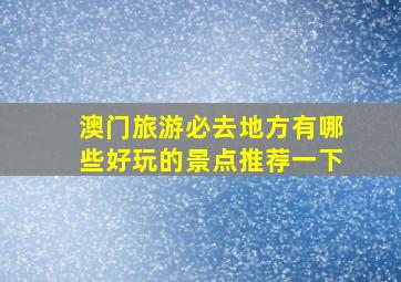 澳门旅游必去地方有哪些好玩的景点推荐一下