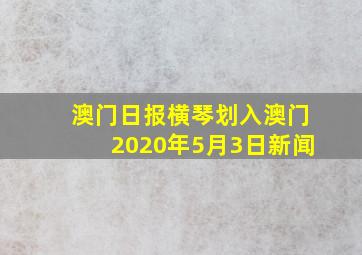 澳门日报横琴划入澳门2020年5月3日新闻