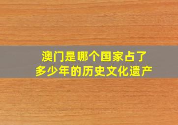 澳门是哪个国家占了多少年的历史文化遗产