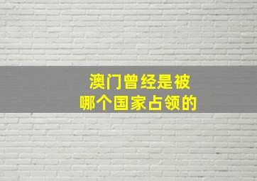 澳门曾经是被哪个国家占领的