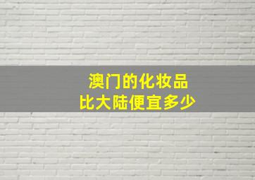 澳门的化妆品比大陆便宜多少