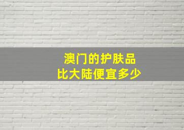 澳门的护肤品比大陆便宜多少