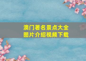 澳门著名景点大全图片介绍视频下载