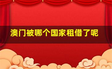 澳门被哪个国家租借了呢