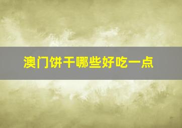 澳门饼干哪些好吃一点