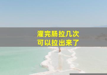 灌完肠拉几次可以拉出来了