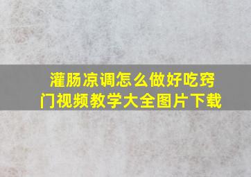 灌肠凉调怎么做好吃窍门视频教学大全图片下载