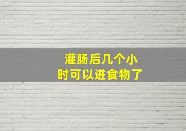 灌肠后几个小时可以进食物了