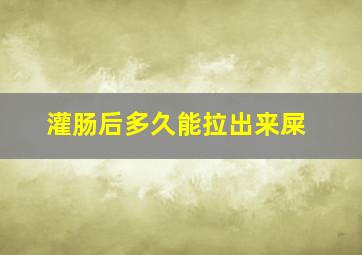 灌肠后多久能拉出来屎