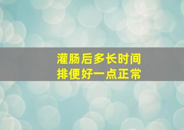 灌肠后多长时间排便好一点正常