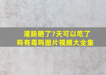 灌肠晒了7天可以吃了吗有毒吗图片视频大全集