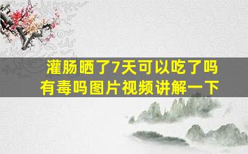 灌肠晒了7天可以吃了吗有毒吗图片视频讲解一下