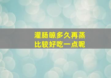 灌肠晾多久再蒸比较好吃一点呢