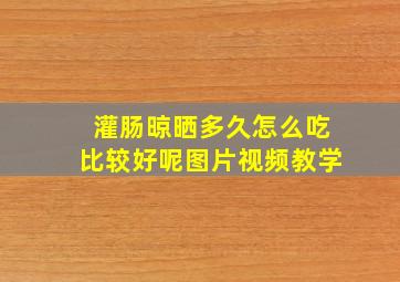 灌肠晾晒多久怎么吃比较好呢图片视频教学