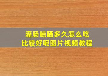 灌肠晾晒多久怎么吃比较好呢图片视频教程