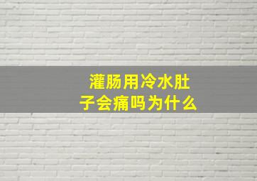 灌肠用冷水肚子会痛吗为什么