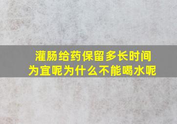 灌肠给药保留多长时间为宜呢为什么不能喝水呢