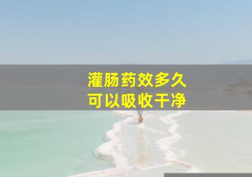 灌肠药效多久可以吸收干净