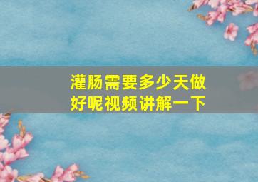 灌肠需要多少天做好呢视频讲解一下