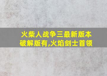 火柴人战争三最新版本破解版有,火焰剑士首领