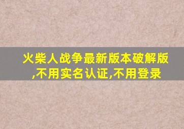 火柴人战争最新版本破解版,不用实名认证,不用登录