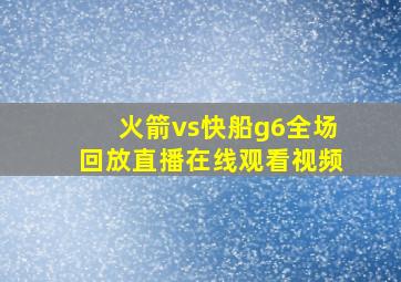 火箭vs快船g6全场回放直播在线观看视频