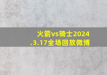 火箭vs骑士2024.3.17全场回放微博