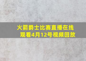 火箭爵士比赛直播在线观看4月12号视频回放