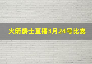 火箭爵士直播3月24号比赛