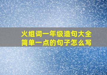 火组词一年级造句大全简单一点的句子怎么写