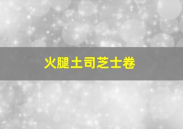 火腿土司芝士卷