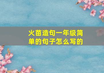 火苗造句一年级简单的句子怎么写的