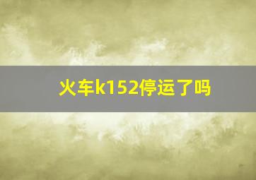 火车k152停运了吗