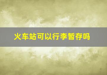 火车站可以行李暂存吗