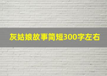 灰姑娘故事简短300字左右