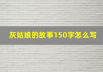 灰姑娘的故事150字怎么写