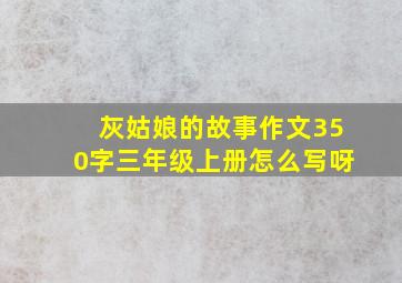 灰姑娘的故事作文350字三年级上册怎么写呀