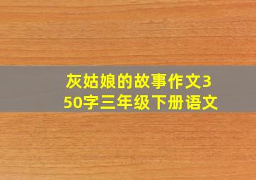 灰姑娘的故事作文350字三年级下册语文