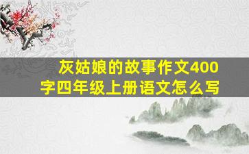 灰姑娘的故事作文400字四年级上册语文怎么写