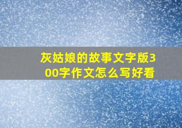 灰姑娘的故事文字版300字作文怎么写好看