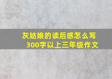 灰姑娘的读后感怎么写300字以上三年级作文