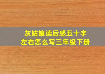 灰姑娘读后感五十字左右怎么写三年级下册