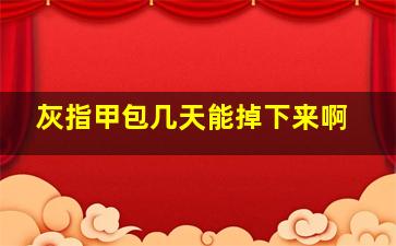 灰指甲包几天能掉下来啊