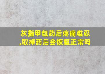 灰指甲包药后疼痛难忍,取掉药后会恢复正常吗