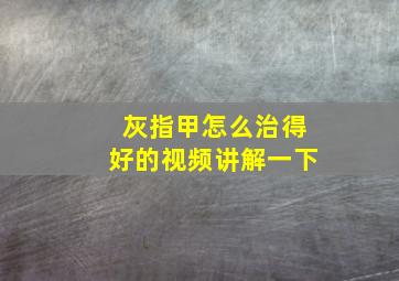 灰指甲怎么治得好的视频讲解一下