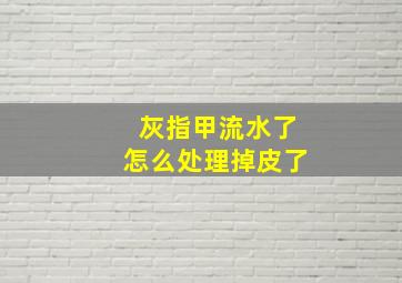 灰指甲流水了怎么处理掉皮了