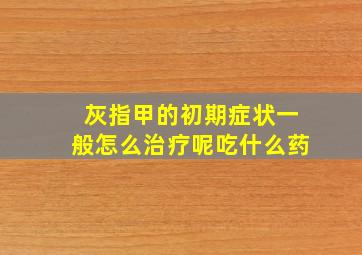 灰指甲的初期症状一般怎么治疗呢吃什么药